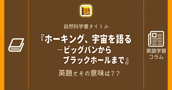 ホーキング 宇宙を語る ビッグバンからブラックホールまで 英語タイトルは 意味は タイトル英語で楽しく英語学習