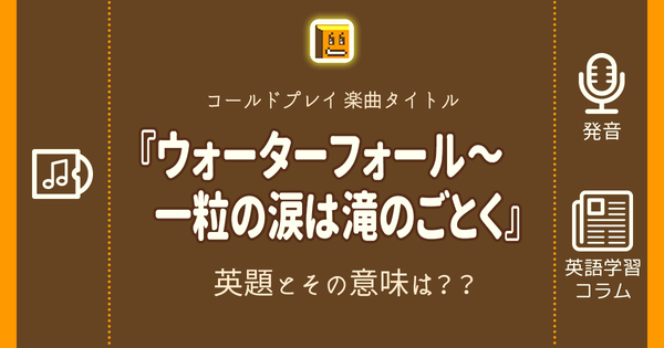 ウォーターフォール 一粒の涙は滝のごとく 英語タイトルは 意味は タイトル英語で楽しく英語学習