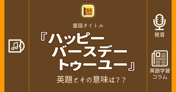 ハッピーバースデートゥーユー 英語タイトルは 意味は タイトル英語で楽しく英語学習