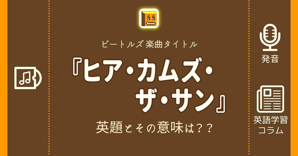 ヒア カムズ ザ サン 英語タイトルは 意味は タイトル英語で楽しく英語学習