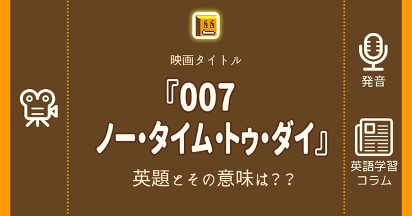 007 ノー タイム トゥ ダイ 英語タイトルは 意味は タイトル英語で楽しく英語学習