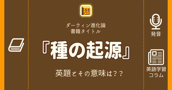 種の起源 英語タイトルは 意味は タイトル英語で楽しく英語学習