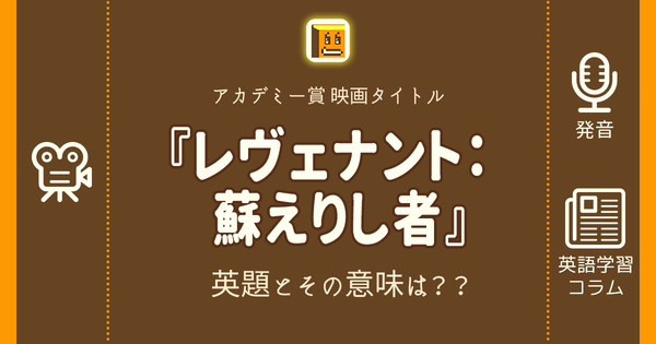 レヴェナント 蘇えりし者 英語タイトルは 意味は タイトル英語で楽しく英語学習