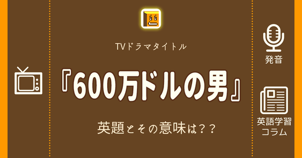 600万ドルの男 英語タイトルは 意味は タイトル英語で楽しく英語学習